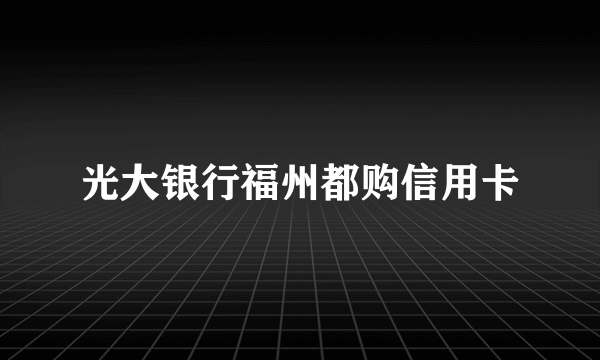 光大银行福州都购信用卡