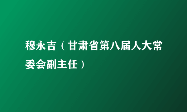 穆永吉（甘肃省第八届人大常委会副主任）