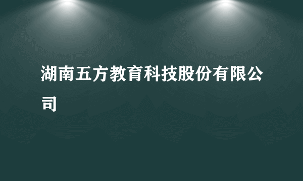 湖南五方教育科技股份有限公司