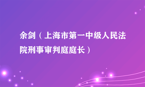 余剑（上海市第一中级人民法院刑事审判庭庭长）