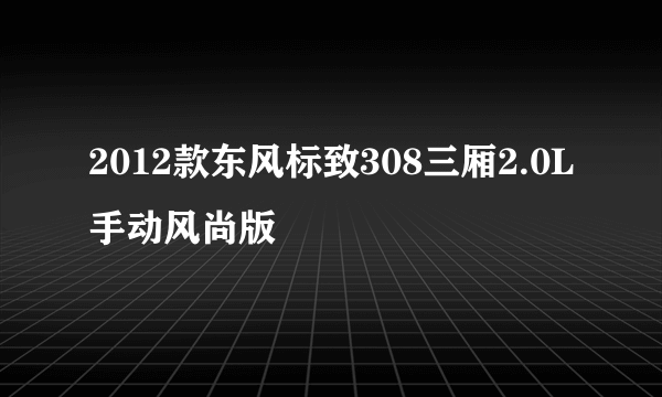 2012款东风标致308三厢2.0L手动风尚版