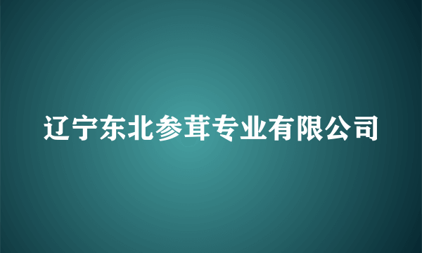 辽宁东北参茸专业有限公司