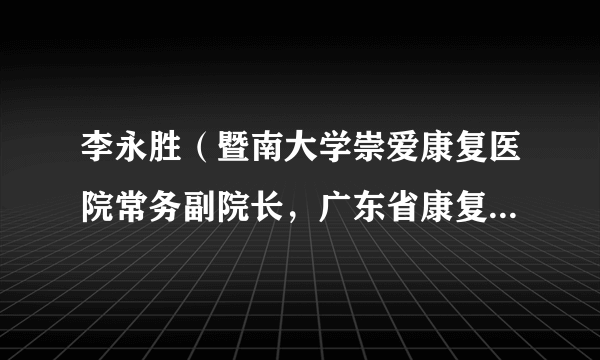 李永胜（暨南大学崇爱康复医院常务副院长，广东省康复医学会儿童脑病整合康复分会副会长）