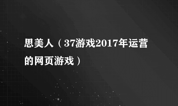 思美人（37游戏2017年运营的网页游戏）