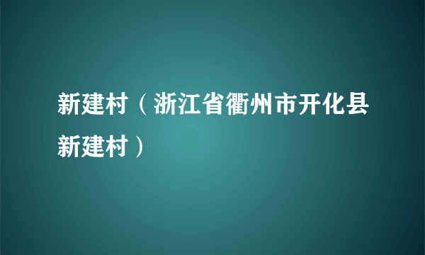 新建村（浙江省衢州市开化县新建村）