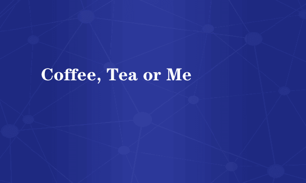 Coffee, Tea or Me