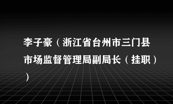 李子豪（浙江省台州市三门县市场监督管理局副局长（挂职））