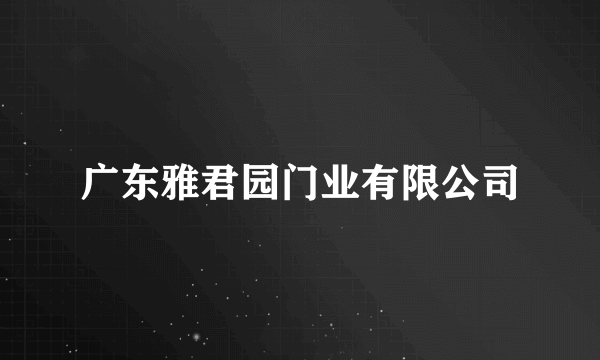 广东雅君园门业有限公司