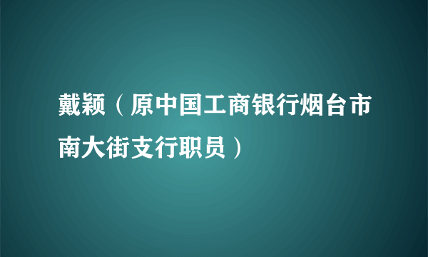 戴颖（原中国工商银行烟台市南大街支行职员）