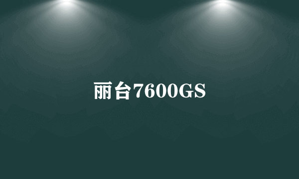 丽台7600GS