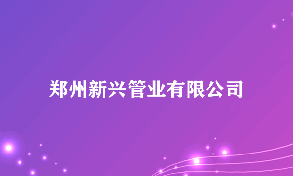 郑州新兴管业有限公司