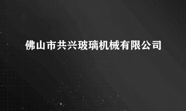 佛山市共兴玻璃机械有限公司