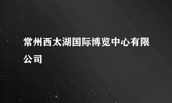 常州西太湖国际博览中心有限公司