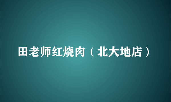 田老师红烧肉（北大地店）