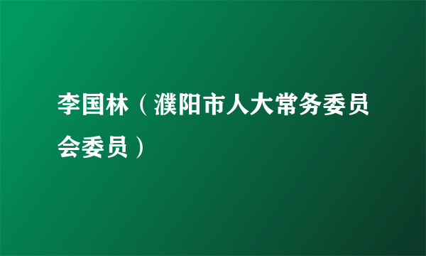 李国林（濮阳市人大常务委员会委员）