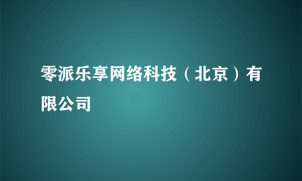 零派乐享网络科技（北京）有限公司