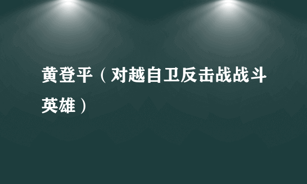 黄登平（对越自卫反击战战斗英雄）