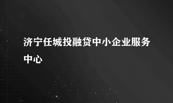 济宁任城投融贷中小企业服务中心