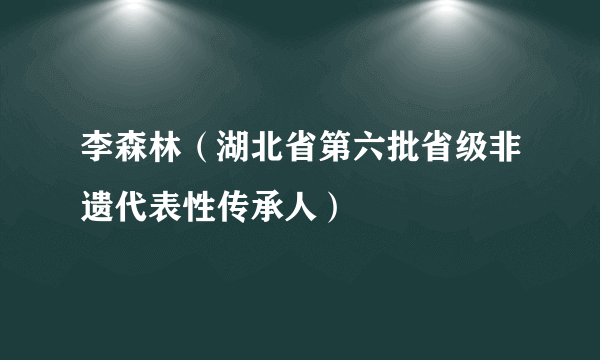 李森林（湖北省第六批省级非遗代表性传承人）