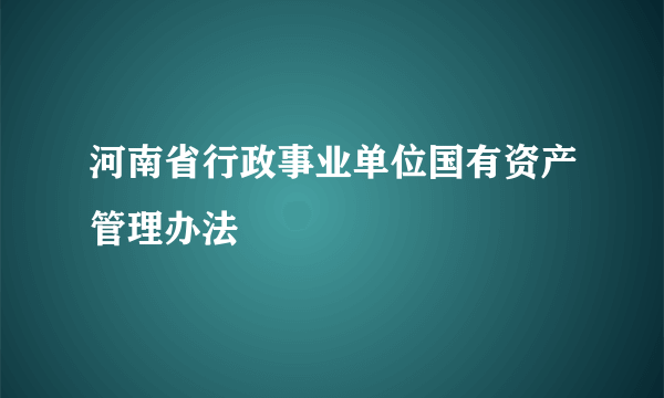 河南省行政事业单位国有资产管理办法