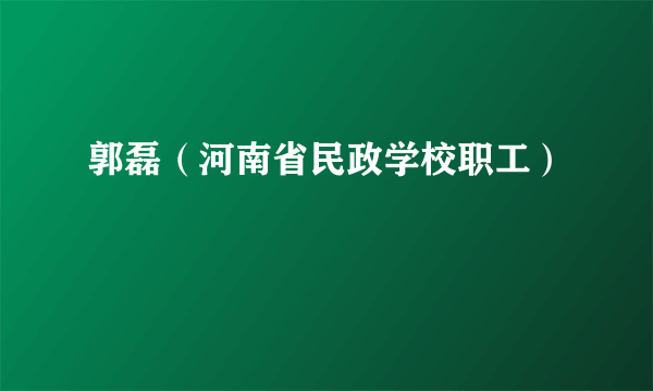 郭磊（河南省民政学校职工）