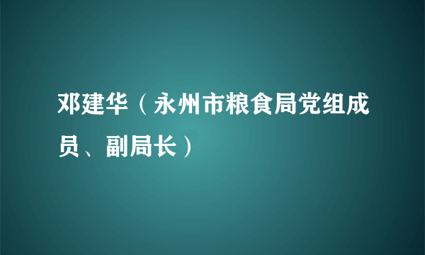 邓建华（永州市粮食局党组成员、副局长）