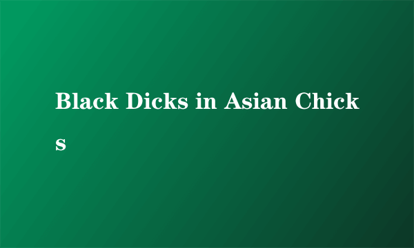 Black Dicks in Asian Chicks