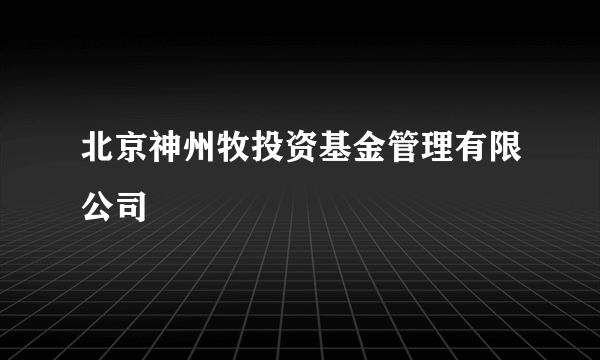 北京神州牧投资基金管理有限公司