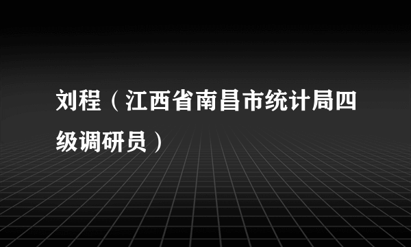 刘程（江西省南昌市统计局四级调研员）