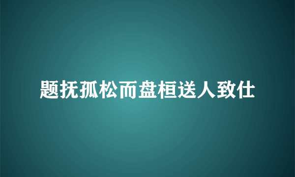 题抚孤松而盘桓送人致仕