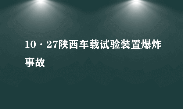 10·27陕西车载试验装置爆炸事故