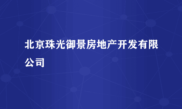 北京珠光御景房地产开发有限公司