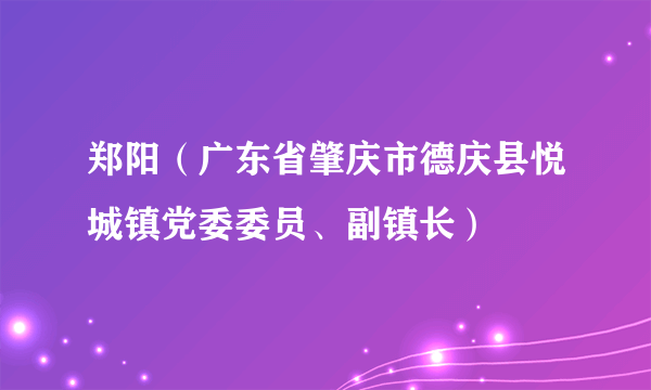 郑阳（广东省肇庆市德庆县悦城镇党委委员、副镇长）