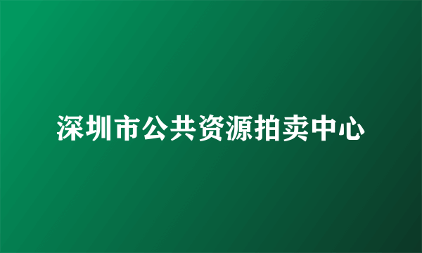 深圳市公共资源拍卖中心