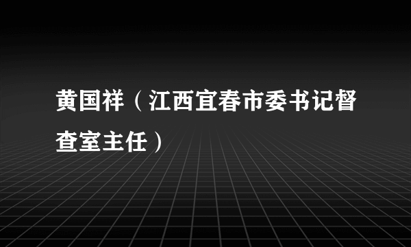 黄国祥（江西宜春市委书记督查室主任）