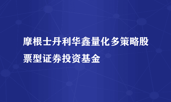 摩根士丹利华鑫量化多策略股票型证券投资基金