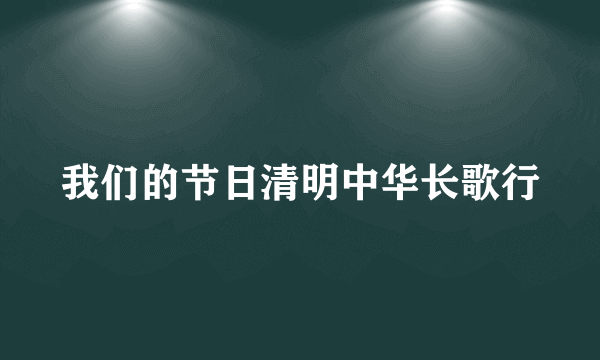 我们的节日清明中华长歌行