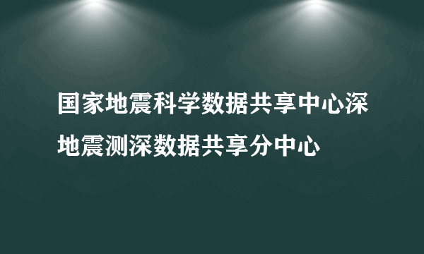 国家地震科学数据共享中心深地震测深数据共享分中心