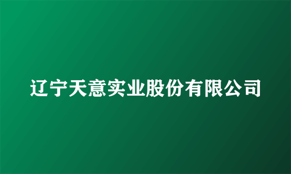 辽宁天意实业股份有限公司