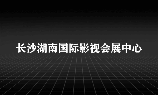 长沙湖南国际影视会展中心