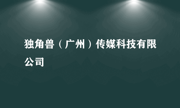 独角兽（广州）传媒科技有限公司