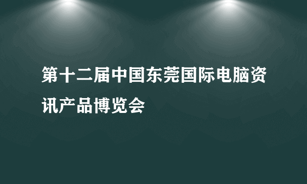 第十二届中国东莞国际电脑资讯产品博览会