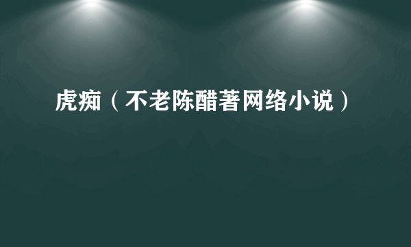 虎痴（不老陈醋著网络小说）