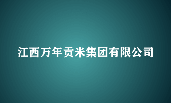 江西万年贡米集团有限公司