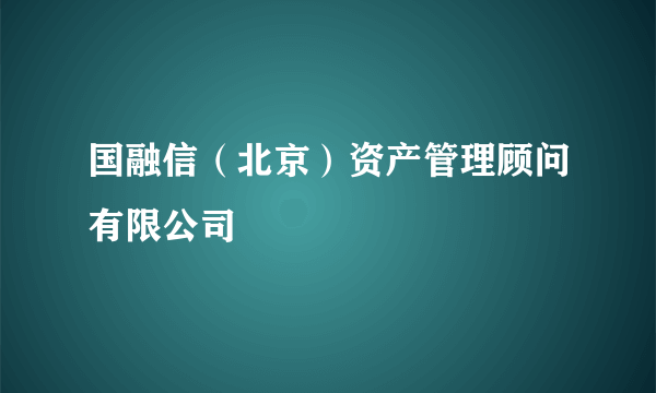 国融信（北京）资产管理顾问有限公司