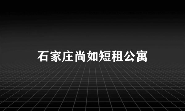 石家庄尚如短租公寓