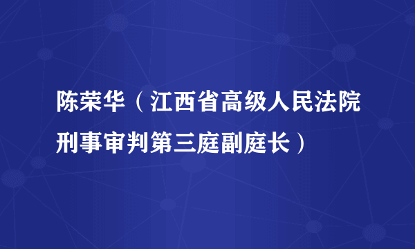 陈荣华（江西省高级人民法院刑事审判第三庭副庭长）