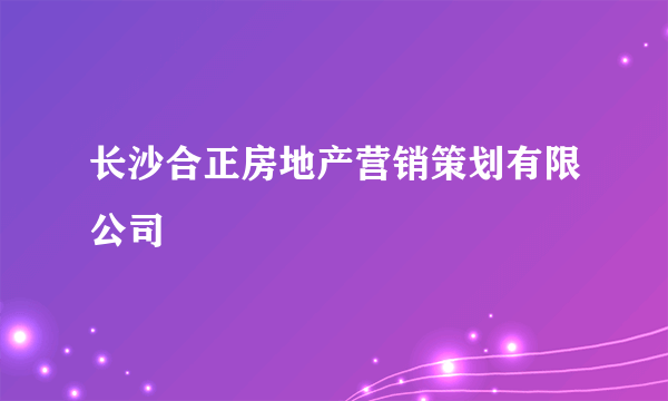 长沙合正房地产营销策划有限公司