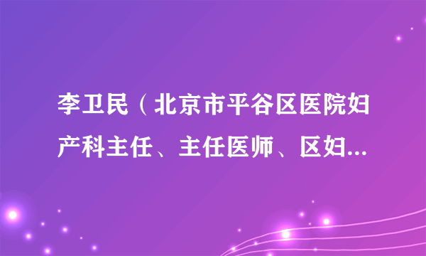 李卫民（北京市平谷区医院妇产科主任、主任医师、区妇联兼职副主席）