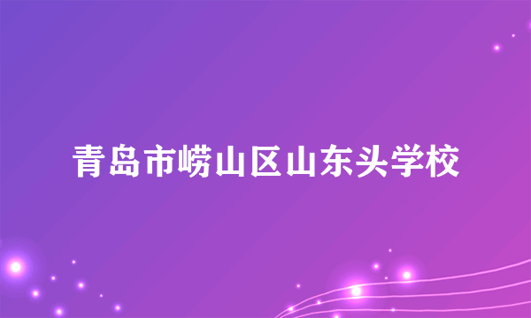 青岛市崂山区山东头学校